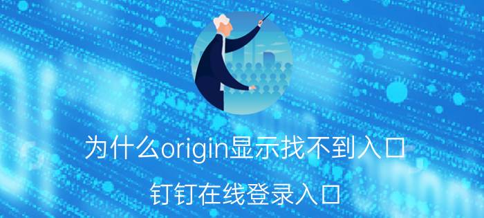 为什么origin显示找不到入口 钉钉在线登录入口？